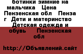 ботинки зимние на мальчика › Цена ­ 500 - Пензенская обл., Пенза г. Дети и материнство » Детская одежда и обувь   . Пензенская обл.